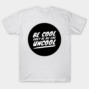 Be Cool Don't Be All  Like Uncool T-Shirt